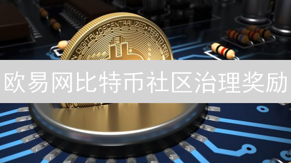 欧易网比特币社区治理奖励：共建未来，你的声音至关重要