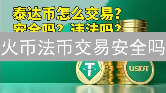 火币法币交易安全吗？深度解析风险与防范！