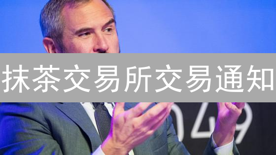抹茶交易所交易通知：一键掌握市场变动，助您轻松交易！