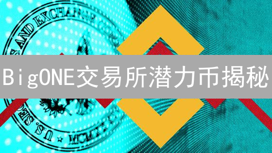 BigONE交易所潜力币揭秘：下一个百倍币会是谁？内附避坑指南！