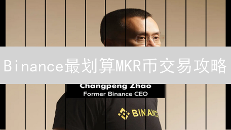 Binance最划算MKR币交易攻略：省钱技巧大揭秘！