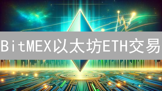 BitMEX以太坊ETH交易：新手到高手进阶指南【必读】