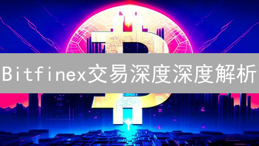 Bitfinex交易深度深度解析：如何影响币价？速看！