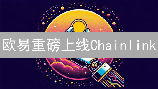 欧易重磅上线Chainlink：DeFi投资新机遇，你抓住了吗？