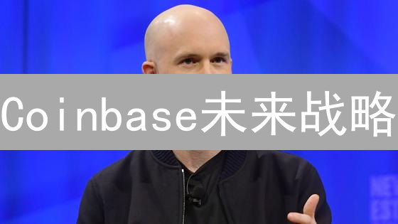 Coinbase未来战略：六大增长引擎驱动加密货币新纪元