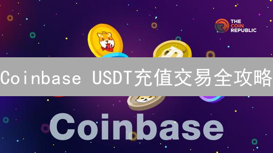 Coinbase USDT充值交易全攻略：新手必看！避坑指南！