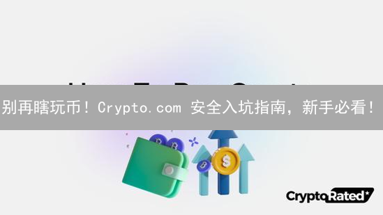 别再瞎玩币！Crypto.com 安全入坑指南，新手必看！