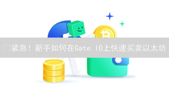🔥紧急！新手如何在Gate.IO上快速买卖以太坊？