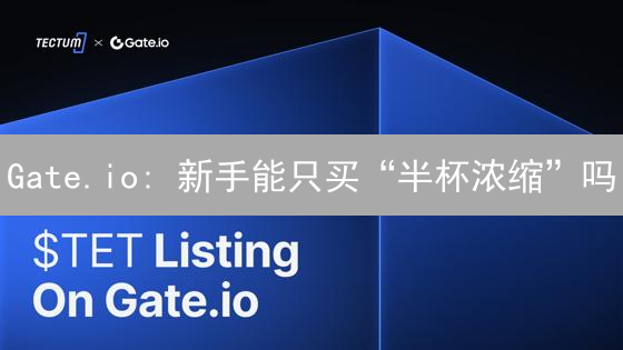 Gate.io: 新手能只买“半杯浓缩”吗？深度解析最小交易额限制