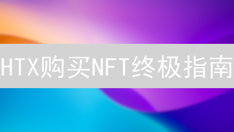 HTX购买NFT终极指南：避坑攻略+实战演示，错过血亏！