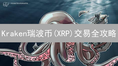 Kraken瑞波币(XRP)交易全攻略：新手必读！