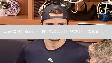 别再错过！Kraken IEO 爆款项目抢购攻略，错过血亏！