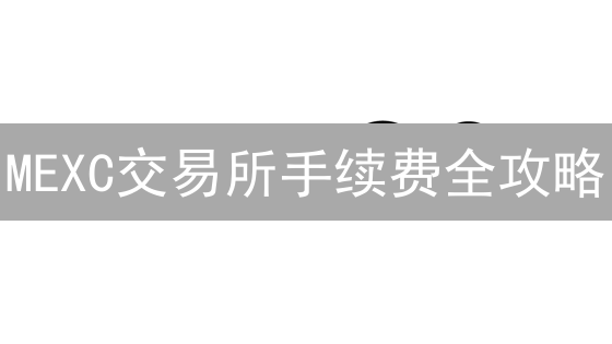 MEXC交易所手续费全攻略：如何省钱？必看！