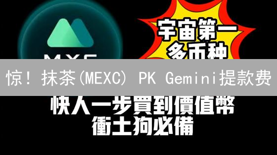 惊！抹茶(MEXC) PK Gemini提款费：谁才是省钱之王？