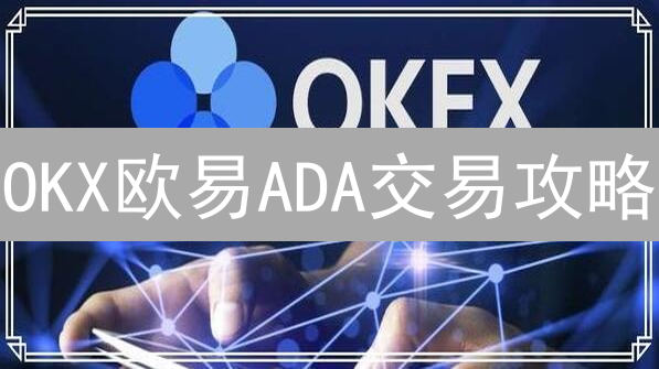 OKX欧易ADA交易攻略：3分钟掌握艾达币买卖技巧！