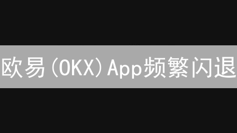 欧易(OKX)App频繁闪退？别慌！5招教你恢复丝滑交易体验！