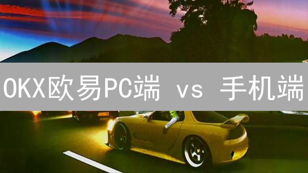 OKX欧易PC端 vs 手机端：哪个更适合你？7大差异深度解析！