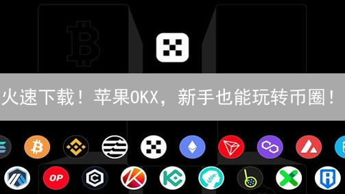 火速下载！苹果OKX，新手也能玩转币圈！