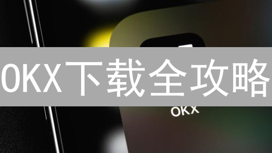 OKX下载全攻略：中国大陆用户如何安全交易？🔥速看！