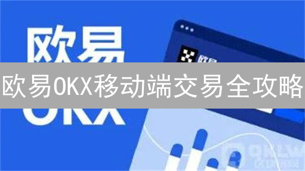 欧易OKX移动端交易全攻略：新手必看，快速入门教程！