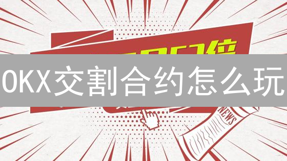 OKX交割合约怎么玩？新手必看，快速上手教程！