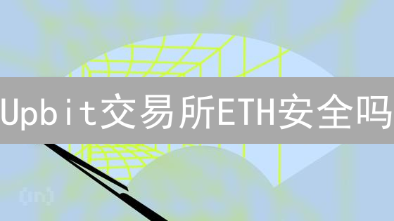 Upbit交易所ETH安全吗？多重防护，但风险犹存！