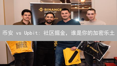 币安 vs Upbit: 社区掘金，谁是你的加密乐土？